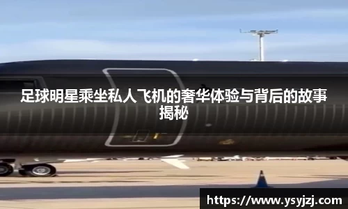 足球明星乘坐私人飞机的奢华体验与背后的故事揭秘