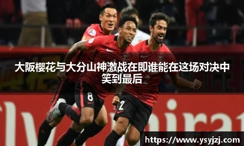 大阪樱花与大分山神激战在即谁能在这场对决中笑到最后