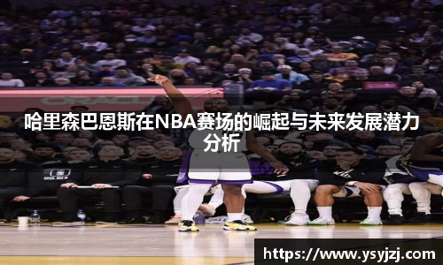 哈里森巴恩斯在NBA赛场的崛起与未来发展潜力分析