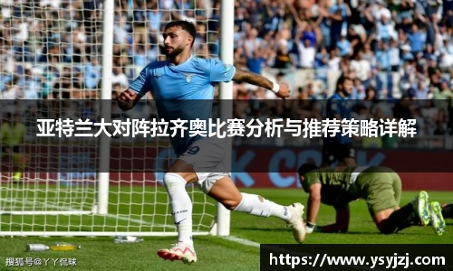 亚特兰大对阵拉齐奥比赛分析与推荐策略详解